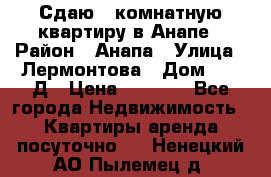 Сдаю 1-комнатную квартиру в Анапе › Район ­ Анапа › Улица ­ Лермонтова › Дом ­ 116Д › Цена ­ 1 500 - Все города Недвижимость » Квартиры аренда посуточно   . Ненецкий АО,Пылемец д.